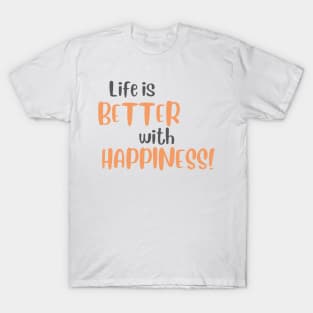 Life is Better with Happiness! T-Shirt